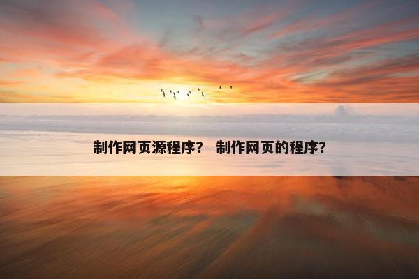 制作网页源程序？ 制作网页的程序？