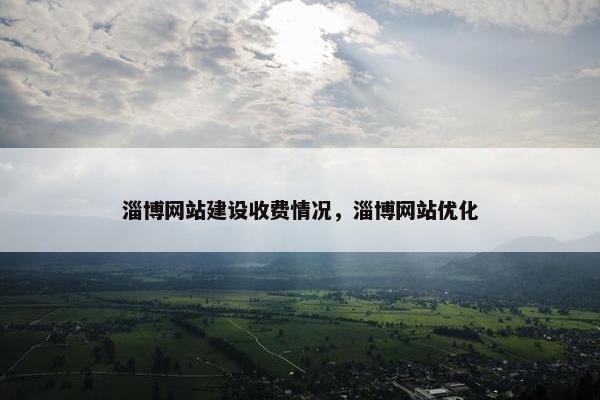 淄博网站建设收费情况，淄博网站优化