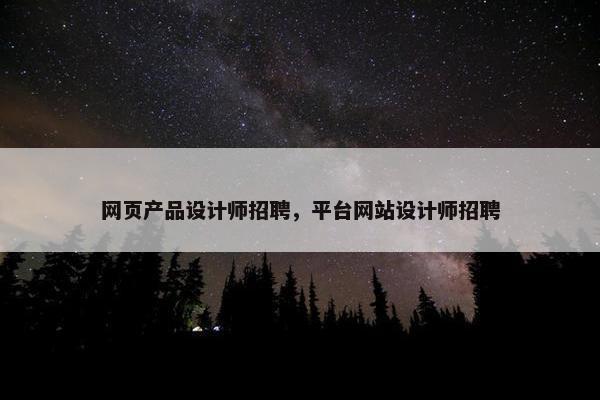 网页产品设计师招聘，平台网站设计师招聘
