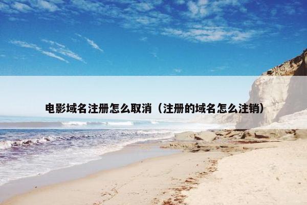 电影域名注册怎么取消（注册的域名怎么注销）