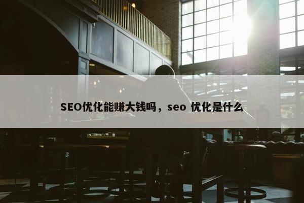 SEO优化能赚大钱吗，seo 优化是什么