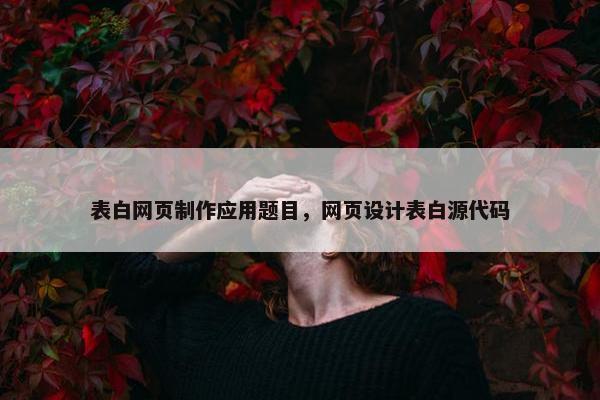 表白网页制作应用题目，网页设计表白源代码