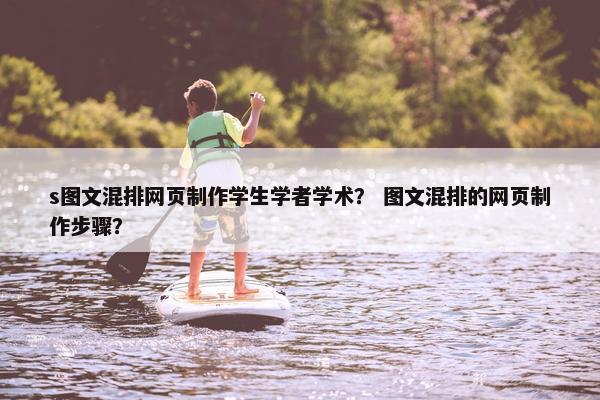 s图文混排网页制作学生学者学术？ 图文混排的网页制作步骤？