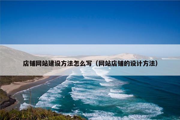 店铺网站建设方法怎么写（网站店铺的设计方法）