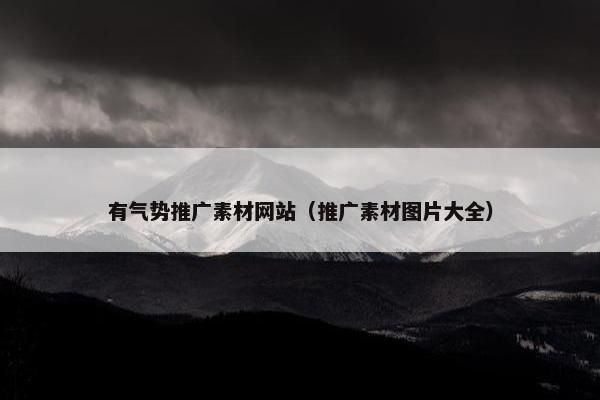 有气势推广素材网站（推广素材图片大全）