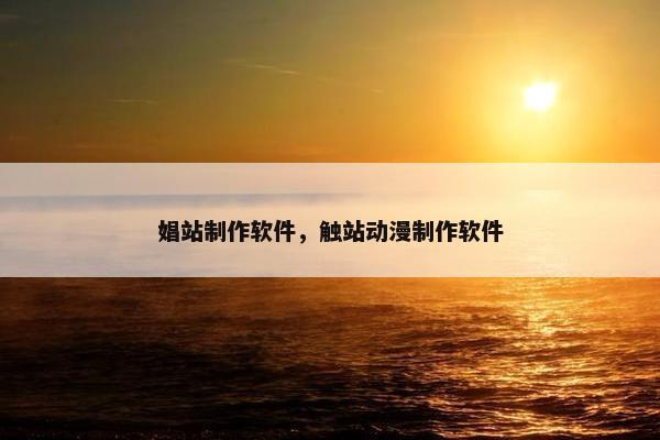 娼站制作软件，触站动漫制作软件