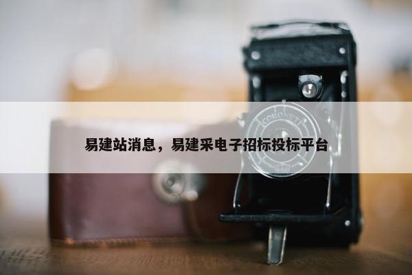 易建站消息，易建采电子招标投标平台