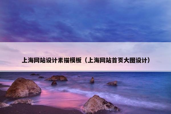 上海网站设计素描模板（上海网站首页大图设计）