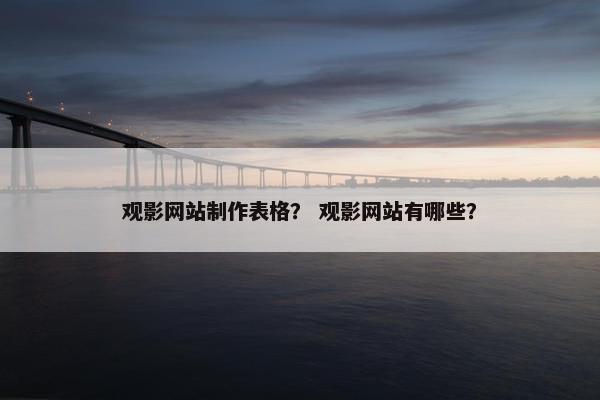 观影网站制作表格？ 观影网站有哪些？