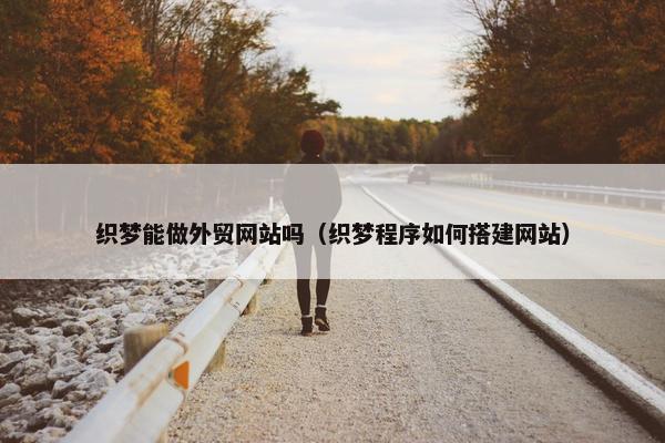 织梦能做外贸网站吗（织梦程序如何搭建网站）