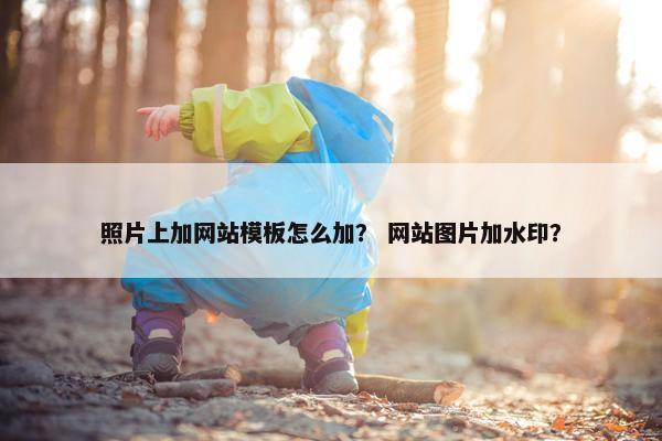 照片上加网站模板怎么加？ 网站图片加水印？