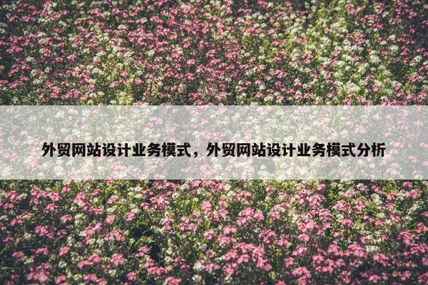 外贸网站设计业务模式，外贸网站设计业务模式分析