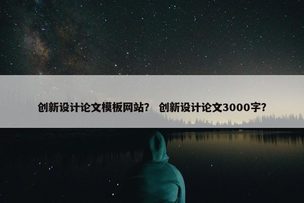 创新设计论文模板网站？ 创新设计论文3000字？