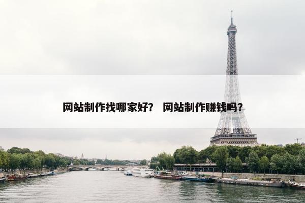 网站制作找哪家好？ 网站制作赚钱吗？