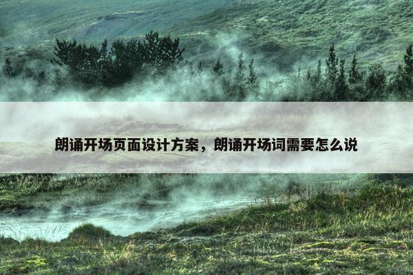 朗诵开场页面设计方案，朗诵开场词需要怎么说