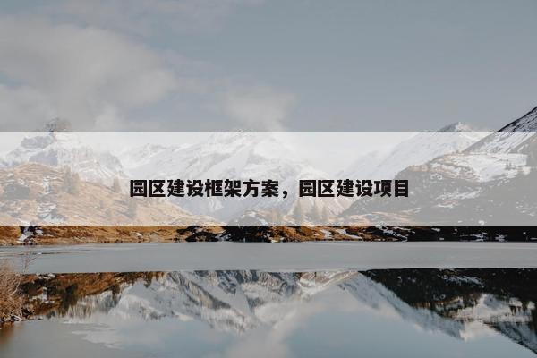 园区建设框架方案，园区建设项目