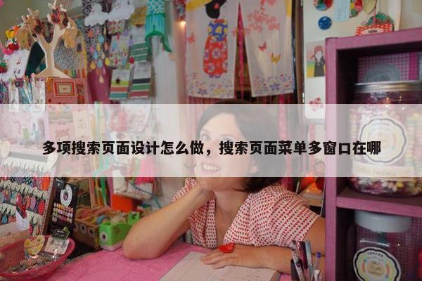 多项搜索页面设计怎么做，搜索页面菜单多窗口在哪