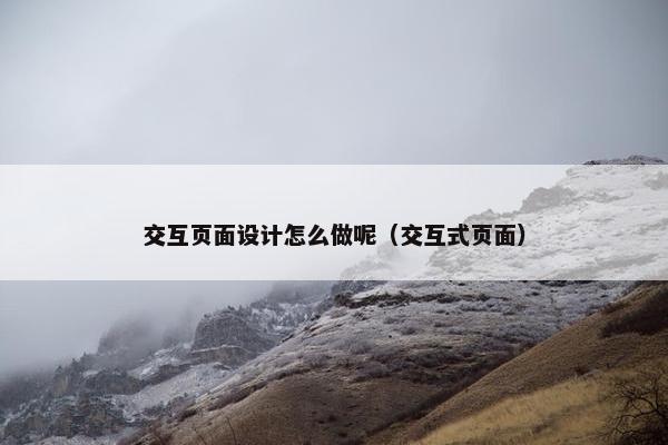 交互页面设计怎么做呢（交互式页面）