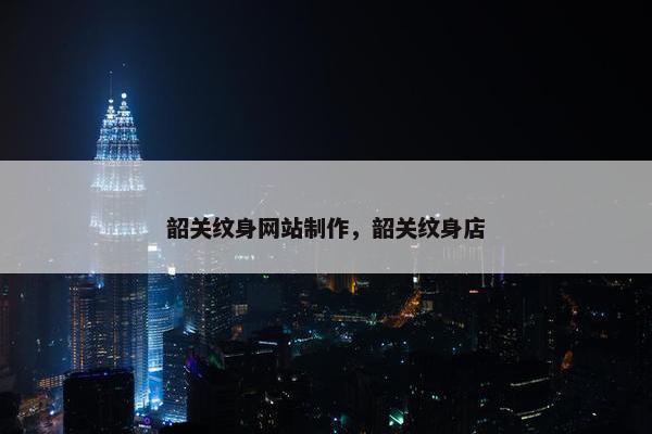 韶关纹身网站制作，韶关纹身店