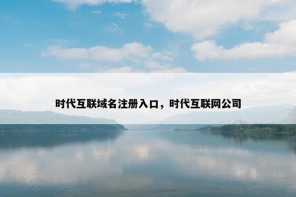 时代互联域名注册入口，时代互联网公司