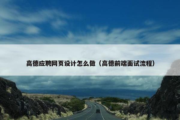 高德应聘网页设计怎么做（高德前端面试流程）
