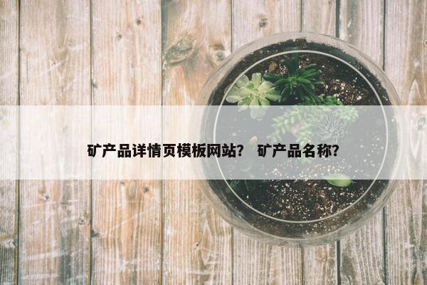 矿产品详情页模板网站？ 矿产品名称？
