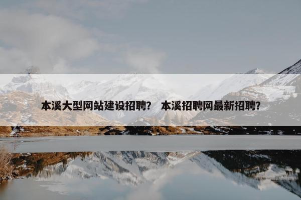 本溪大型网站建设招聘？ 本溪招聘网最新招聘？