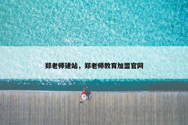 郑老师建站，郑老师教育加盟官网