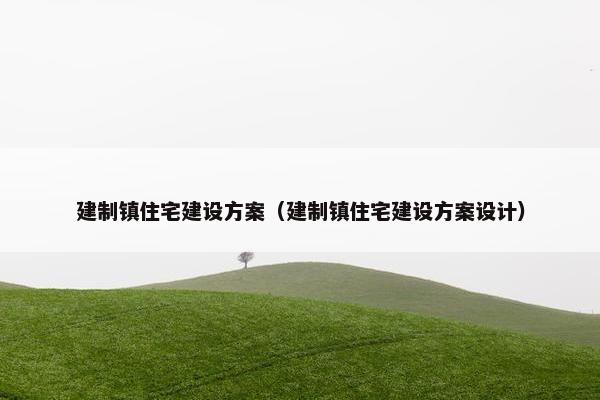 建制镇住宅建设方案（建制镇住宅建设方案设计）