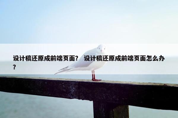 设计稿还原成前端页面？ 设计稿还原成前端页面怎么办？