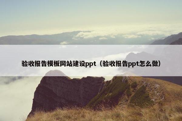 验收报告模板网站建设ppt（验收报告ppt怎么做）
