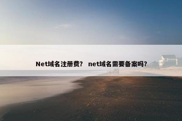 Net域名注册费？ net域名需要备案吗？