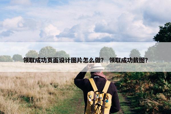 领取成功页面设计图片怎么做？ 领取成功截图？
