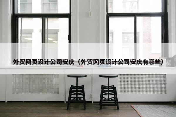 外贸网页设计公司安庆（外贸网页设计公司安庆有哪些）