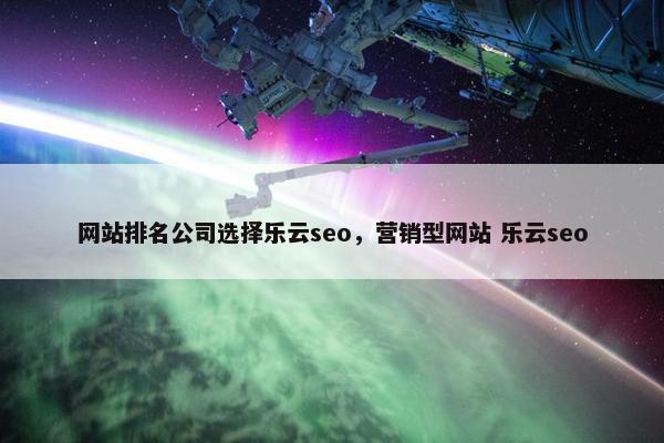 网站排名公司选择乐云seo，营销型网站 乐云seo