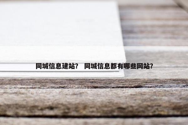 同城信息建站？ 同城信息都有哪些网站？