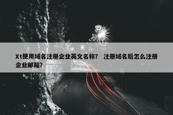 Xt使用域名注册企业英文名称？ 注册域名后怎么注册企业邮箱？