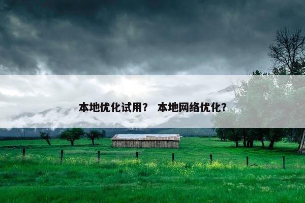本地优化试用？ 本地网络优化？
