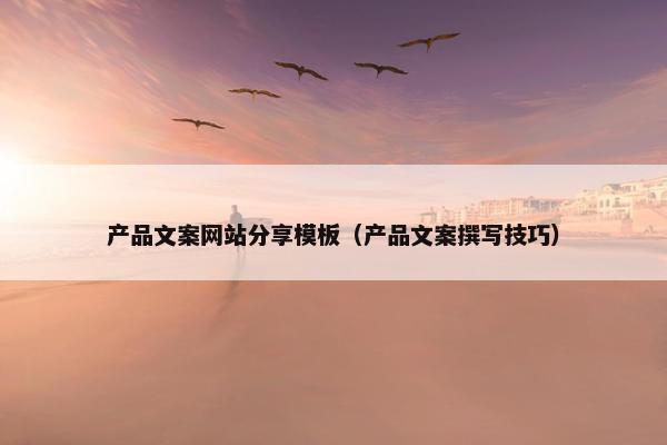 产品文案网站分享模板（产品文案撰写技巧）