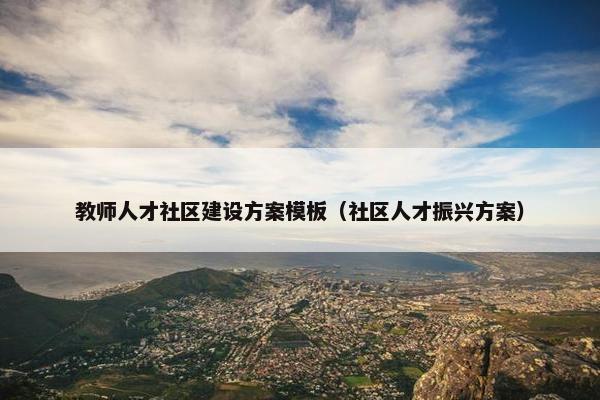 教师人才社区建设方案模板（社区人才振兴方案）