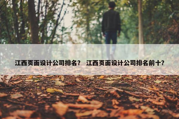 江西页面设计公司排名？ 江西页面设计公司排名前十？