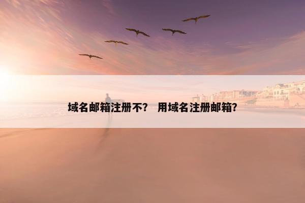 域名邮箱注册不？ 用域名注册邮箱？