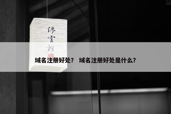 域名注册好处？ 域名注册好处是什么？