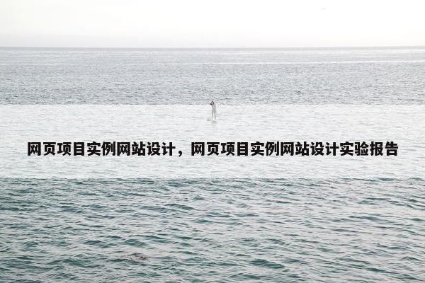 网页项目实例网站设计，网页项目实例网站设计实验报告