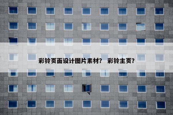 彩铃页面设计图片素材？ 彩铃主页？