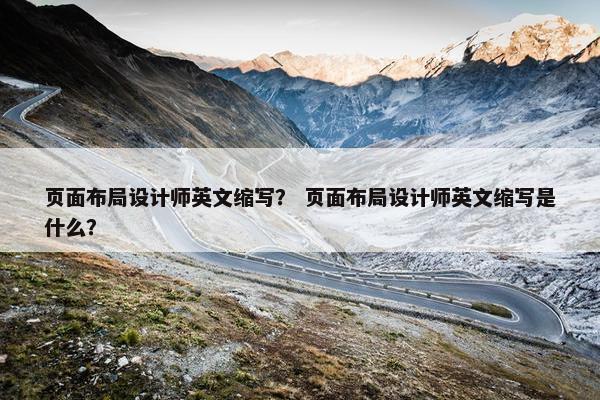 页面布局设计师英文缩写？ 页面布局设计师英文缩写是什么？