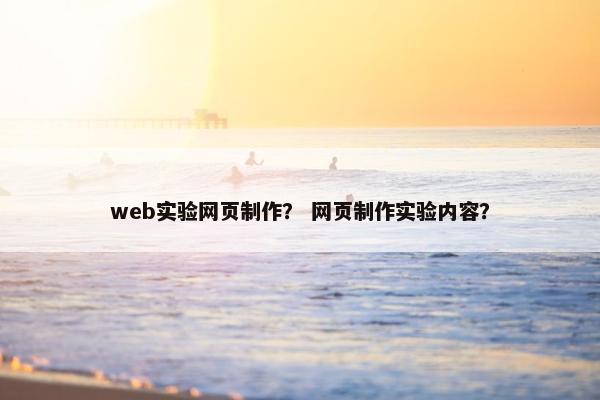 web实验网页制作？ 网页制作实验内容？