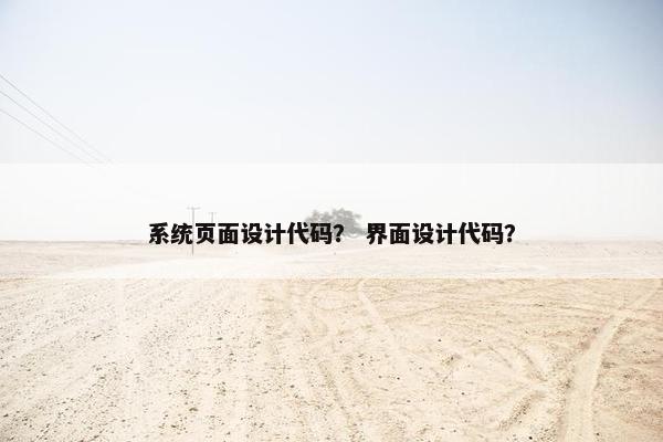 系统页面设计代码？ 界面设计代码？