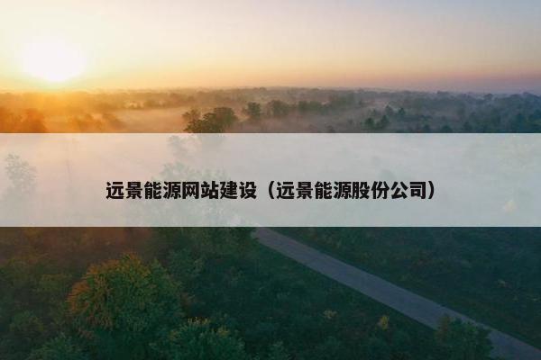 远景能源网站建设（远景能源股份公司）