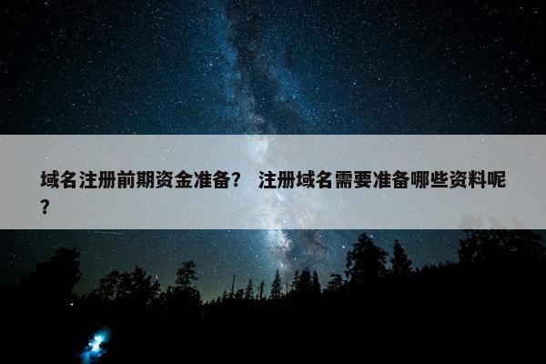 域名注册前期资金准备？ 注册域名需要准备哪些资料呢？